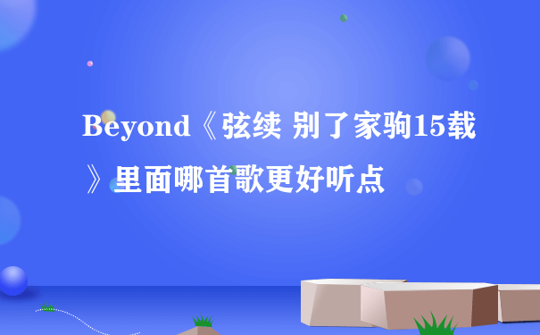 Beyond《弦续 别了家驹15载》里面哪首歌更好听点