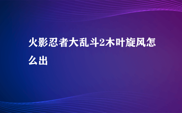 火影忍者大乱斗2木叶旋风怎么出