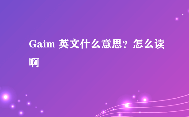 Gaim 英文什么意思？怎么读啊