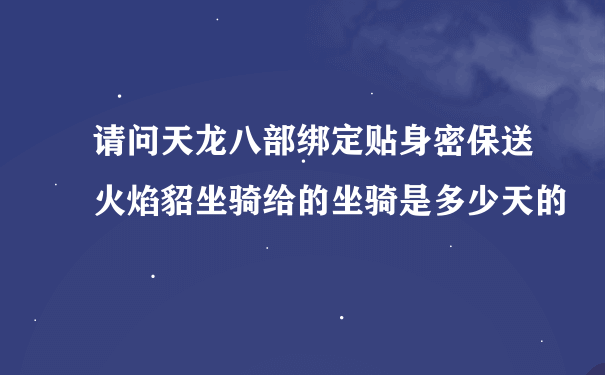 请问天龙八部绑定贴身密保送火焰貂坐骑给的坐骑是多少天的