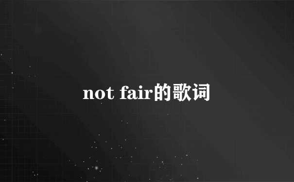 not fair的歌词