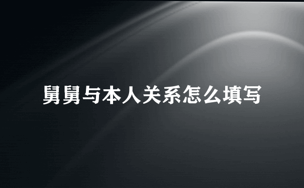 舅舅与本人关系怎么填写