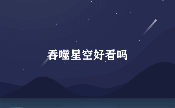 吞噬星空好看吗