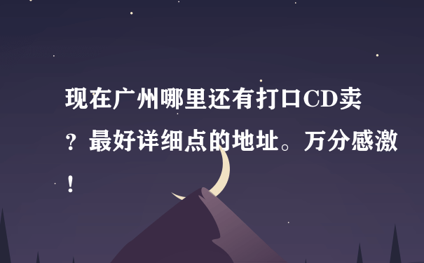 现在广州哪里还有打口CD卖？最好详细点的地址。万分感激！