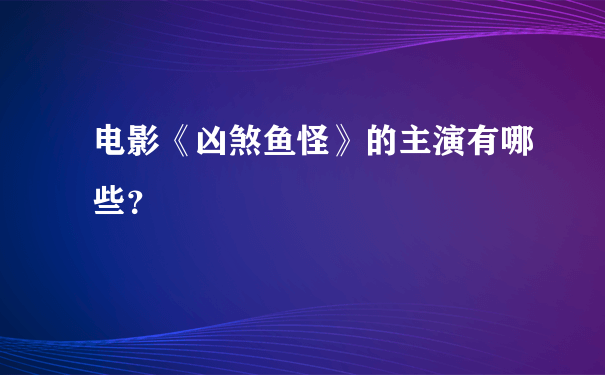 电影《凶煞鱼怪》的主演有哪些？