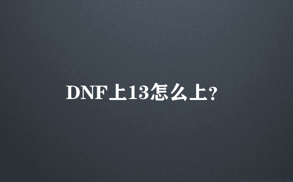 DNF上13怎么上？