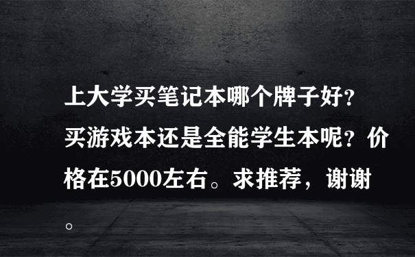 上大学买笔记本哪个牌子好？买游戏本还是全能学生本呢？价格在5000左右。求推荐，谢谢。