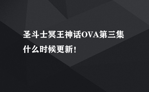 圣斗士冥王神话OVA第三集什么时候更新！