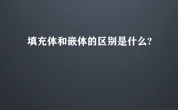 填充体和嵌体的区别是什么?