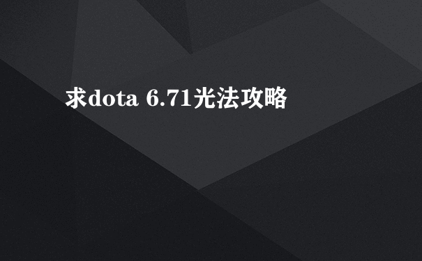 求dota 6.71光法攻略