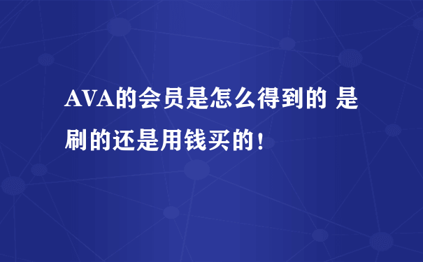 AVA的会员是怎么得到的 是刷的还是用钱买的！