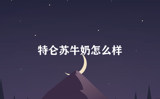 特仑苏牛奶怎么样