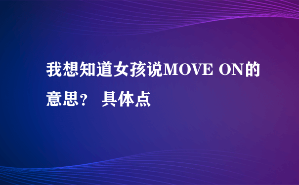 我想知道女孩说MOVE ON的意思？ 具体点