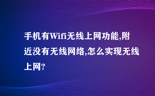 手机有Wifi无线上网功能,附近没有无线网络,怎么实现无线上网?