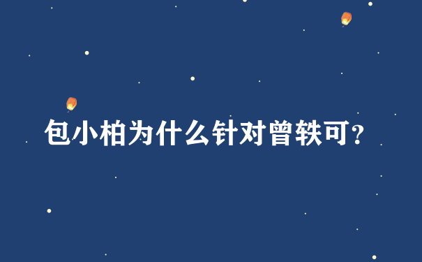 包小柏为什么针对曾轶可？