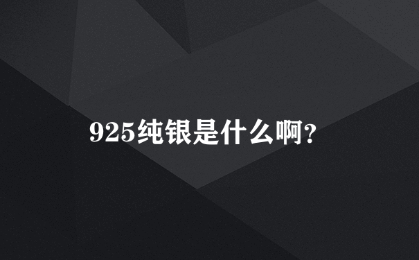 925纯银是什么啊？