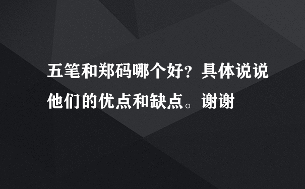 五笔和郑码哪个好？具体说说他们的优点和缺点。谢谢