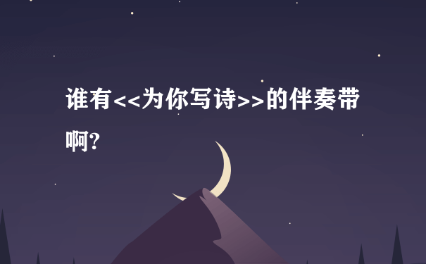 谁有<<为你写诗>>的伴奏带啊?