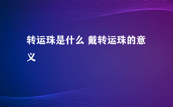 转运珠是什么 戴转运珠的意义