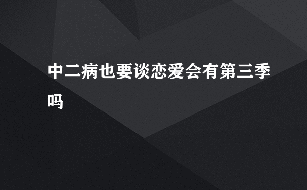 中二病也要谈恋爱会有第三季吗