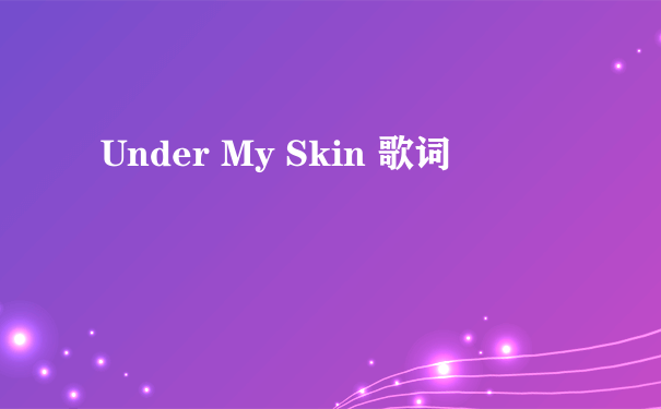 Under My Skin 歌词