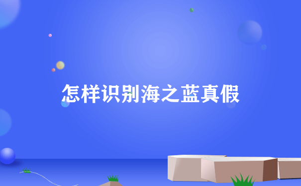 怎样识别海之蓝真假