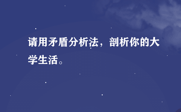 请用矛盾分析法，剖析你的大学生活。