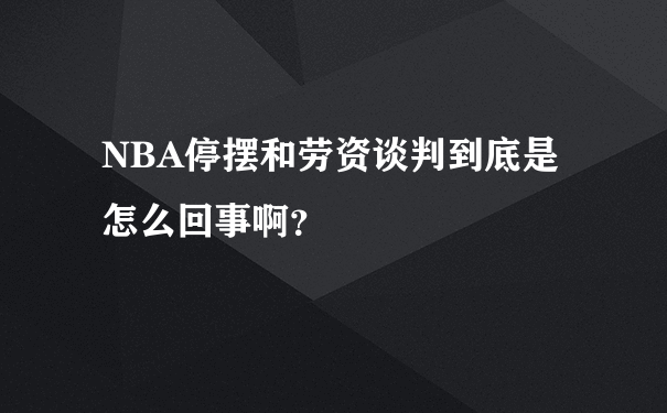 NBA停摆和劳资谈判到底是怎么回事啊？