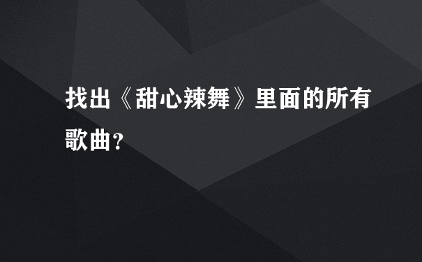 找出《甜心辣舞》里面的所有歌曲？