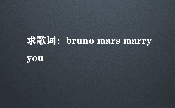 求歌词：bruno mars marry you