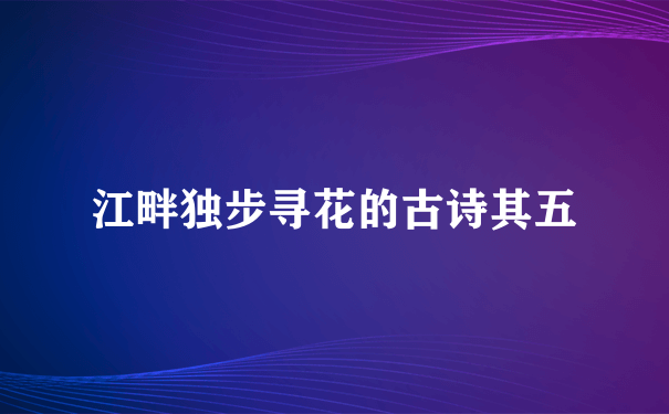 江畔独步寻花的古诗其五