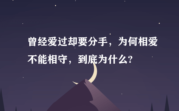 曾经爱过却要分手，为何相爱不能相守，到底为什么?