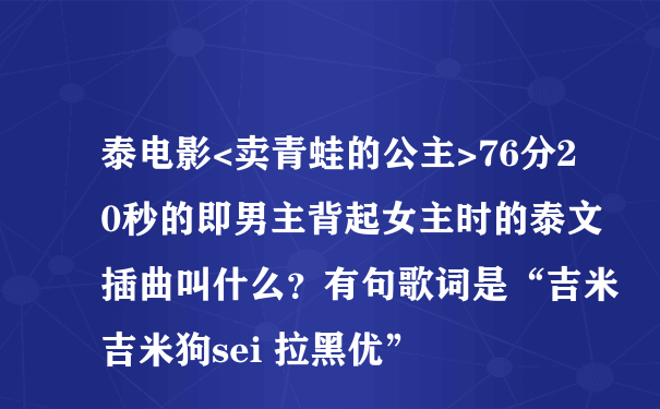 泰电影<卖青蛙的公主>76分20秒的即男主背起女主时的泰文插曲叫什么？有句歌词是“吉米吉米狗sei 拉黑优”