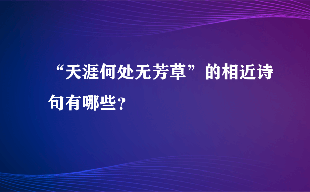 “天涯何处无芳草”的相近诗句有哪些？