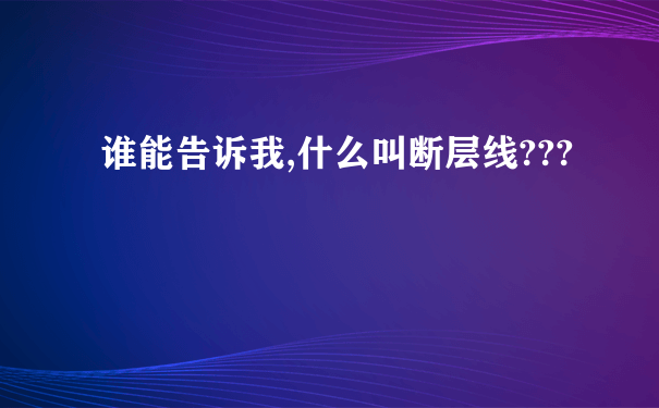 谁能告诉我,什么叫断层线???