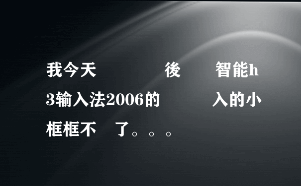 我今天開啟電腦後發現智能h3输入法2006的筆劃輸入的小框框不見了。。。