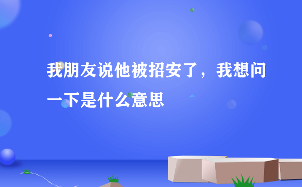 我朋友说他被招安了，我想问一下是什么意思