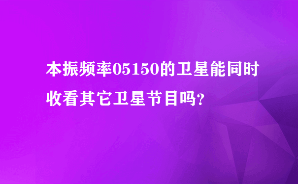 本振频率05150的卫星能同时收看其它卫星节目吗？