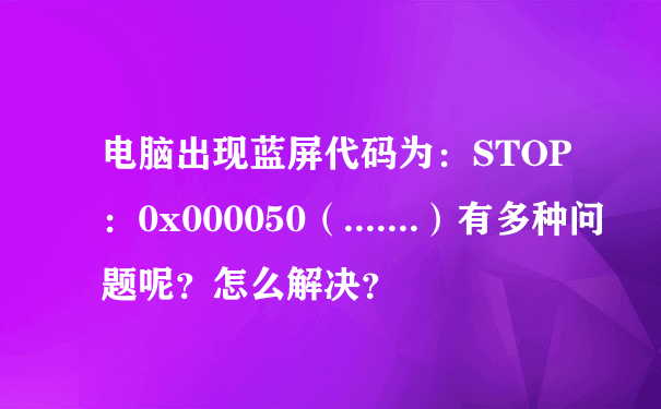 电脑出现蓝屏代码为：STOP：0x000050（.......）有多种问题呢？怎么解决？