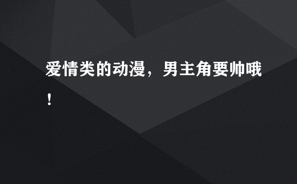 爱情类的动漫，男主角要帅哦！