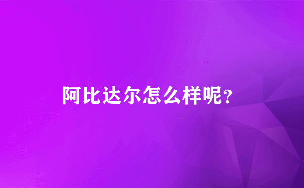 阿比达尔怎么样呢？