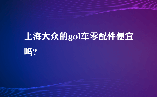 上海大众的gol车零配件便宜吗?