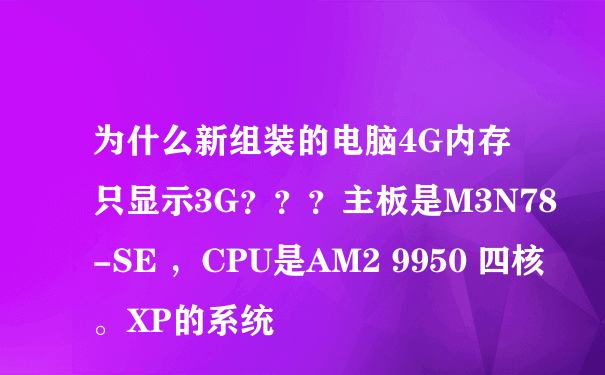 为什么新组装的电脑4G内存只显示3G？？？主板是M3N78-SE ，CPU是AM2 9950 四核。XP的系统