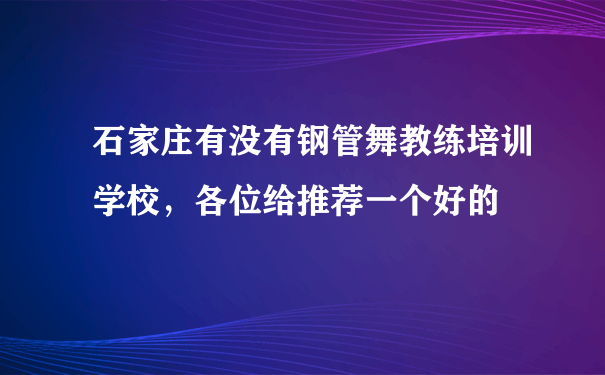 石家庄有没有钢管舞教练培训学校，各位给推荐一个好的