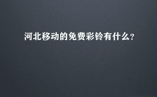 河北移动的免费彩铃有什么？