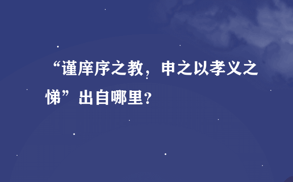 “谨庠序之教，申之以孝义之悌”出自哪里？