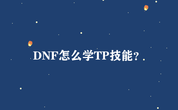 DNF怎么学TP技能？