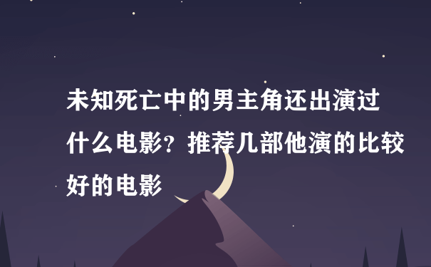 未知死亡中的男主角还出演过什么电影？推荐几部他演的比较好的电影