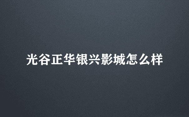 光谷正华银兴影城怎么样