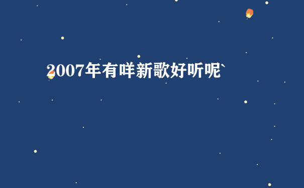 2007年有咩新歌好听呢`